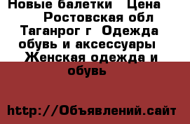 Новые балетки › Цена ­ 370 - Ростовская обл., Таганрог г. Одежда, обувь и аксессуары » Женская одежда и обувь   